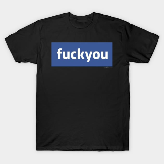 Facebook - fuck you T-Shirt by RainingSpiders